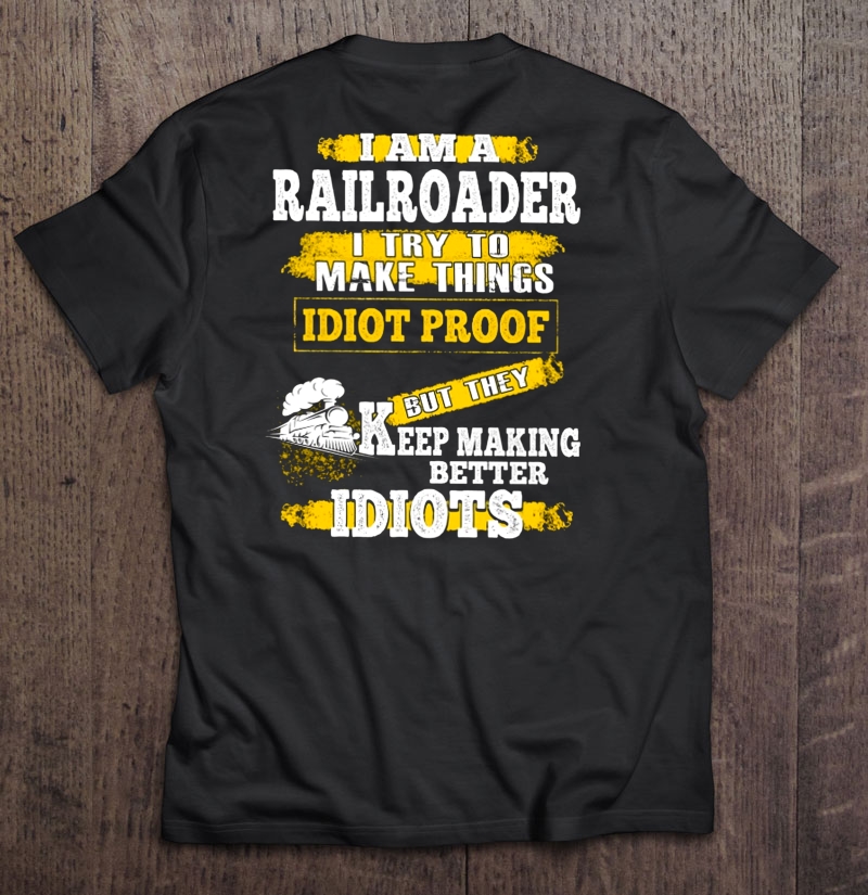 I Am A Railroader I Try To Make Things Idiot Proof Shirt