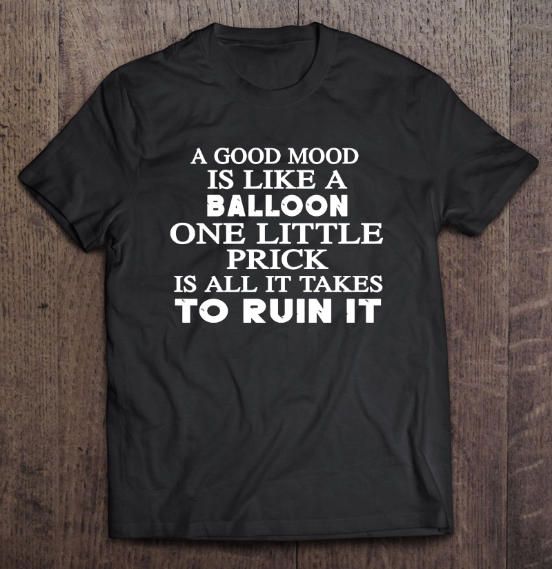 A Good Mood Is Like A Balloon One Little Prick Is All It Takes To Ruin It Shirt