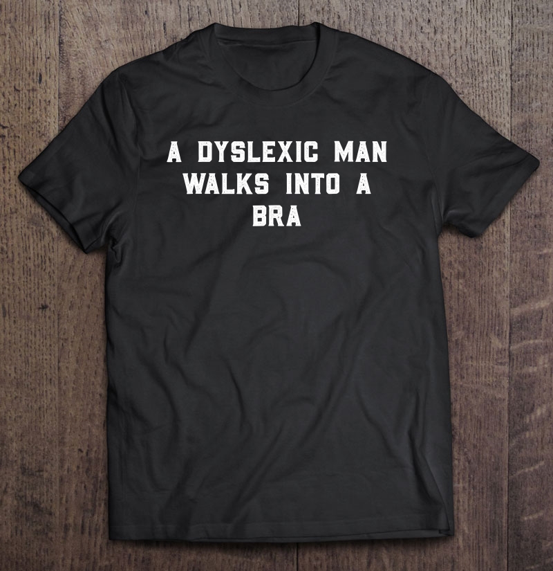 A Dyslexic Man Walks Into A Bra Funny Dyslexia Week Shirt