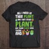 All Need Is This Plant Tee Funny Gardening Tee