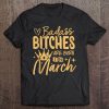 Badass Bitches Are Born In March Party Funny Birthday Tee