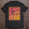 Be Groovy Or Leave Man Shirt. Retro Style Hippie Tee