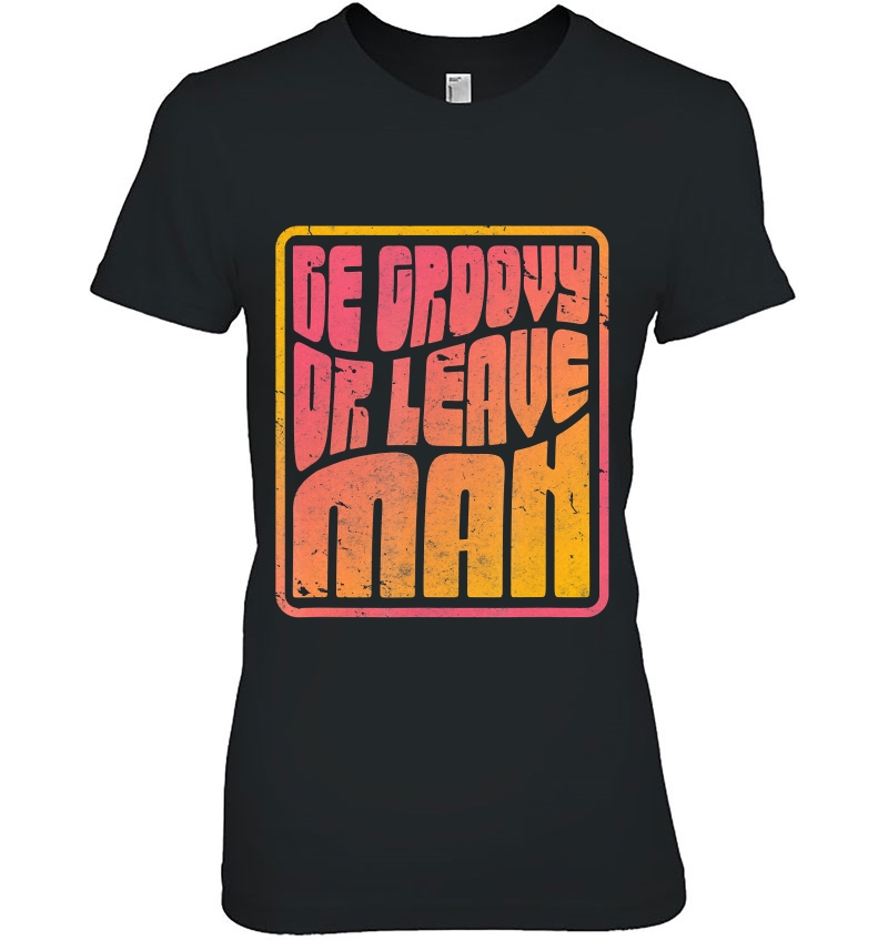 Be Groovy Or Leave Man Shirt. Retro Style Hippie Hoodie