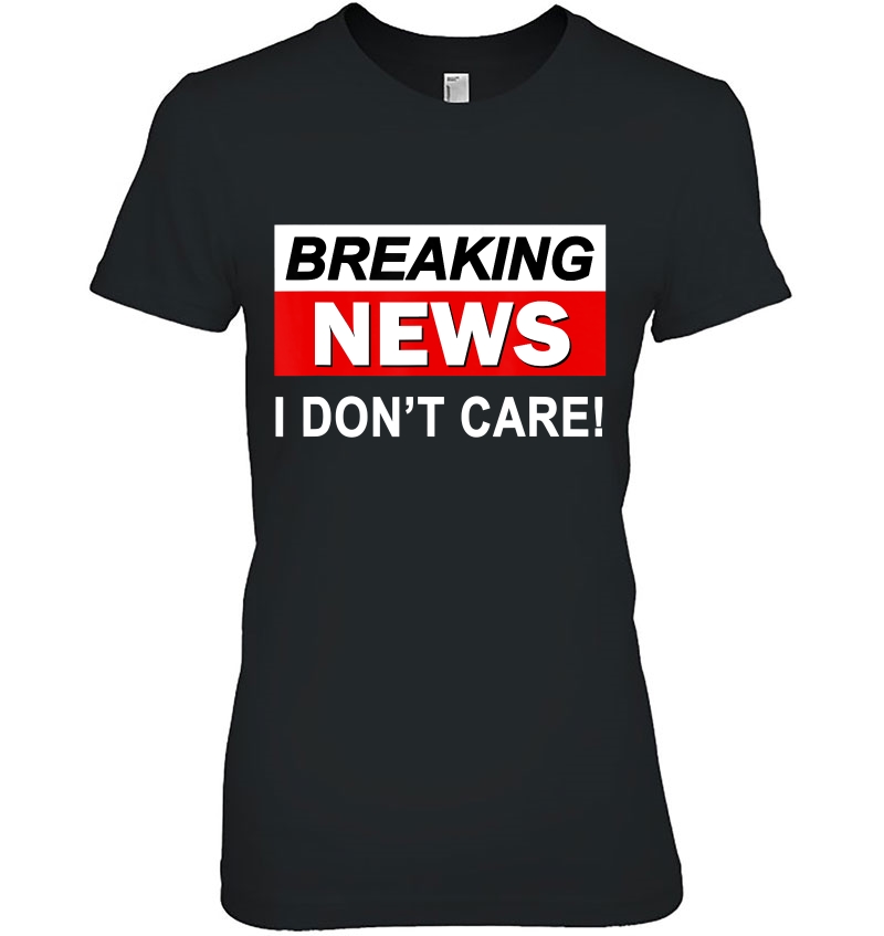 Breaking News I Don't Care Funny Gift For Men Women Teens Hoodie