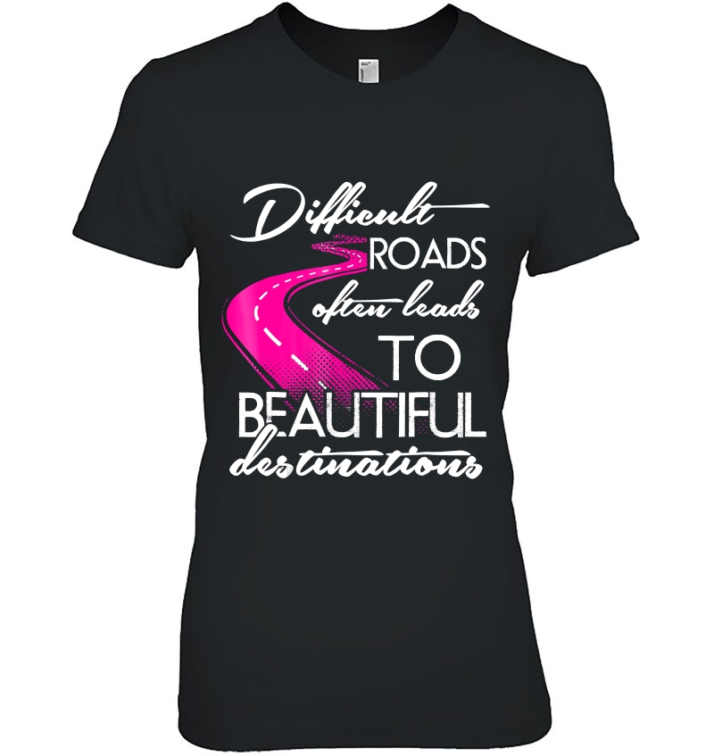 Difficult Roads Often Lead To Beautiful Destinations Ladies Tee