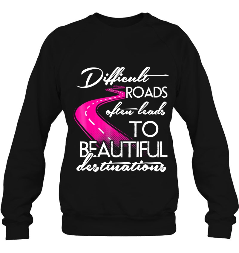 Difficult Roads Often Lead To Beautiful Destinations Sweatshirt