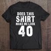 Does This Make Me Look 40 - Funny Birthday Tee