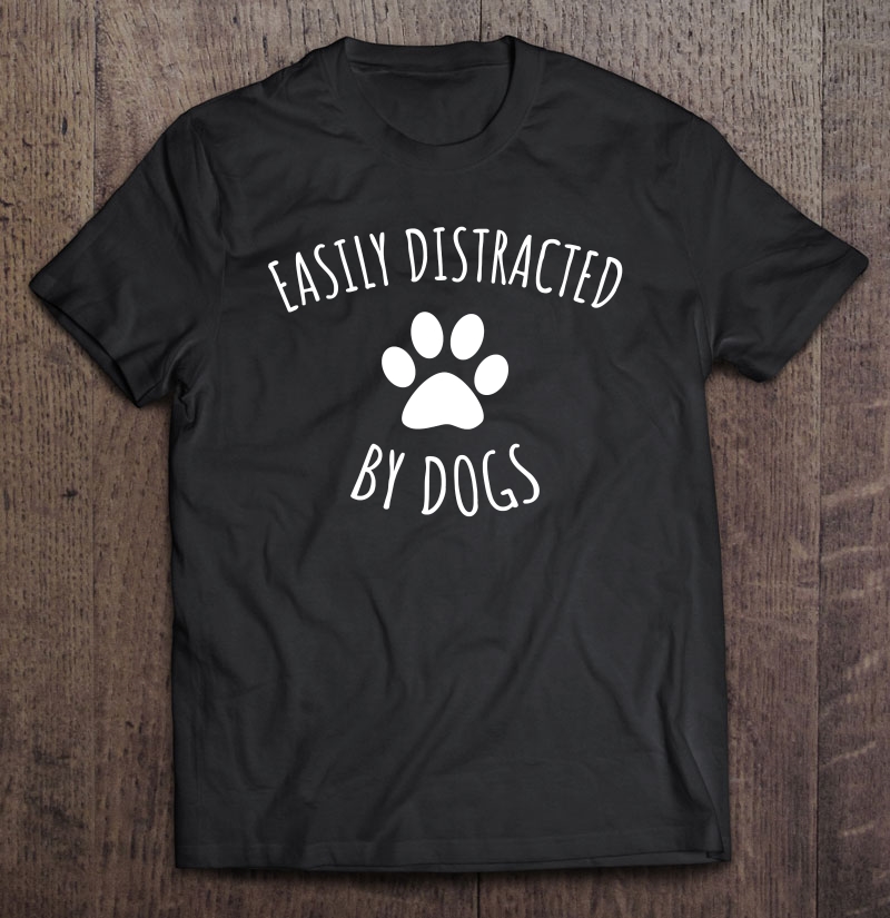 Easily Distracted By Dogs Shirt