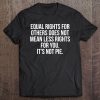 Equal Rights For Others Does Not Mean Less Rights For You Tee