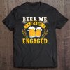 Engagemen Beer Me I Just Got Engaged Tee