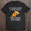 If Cauliflower Can Be Pizza You Can Be Anything Tee