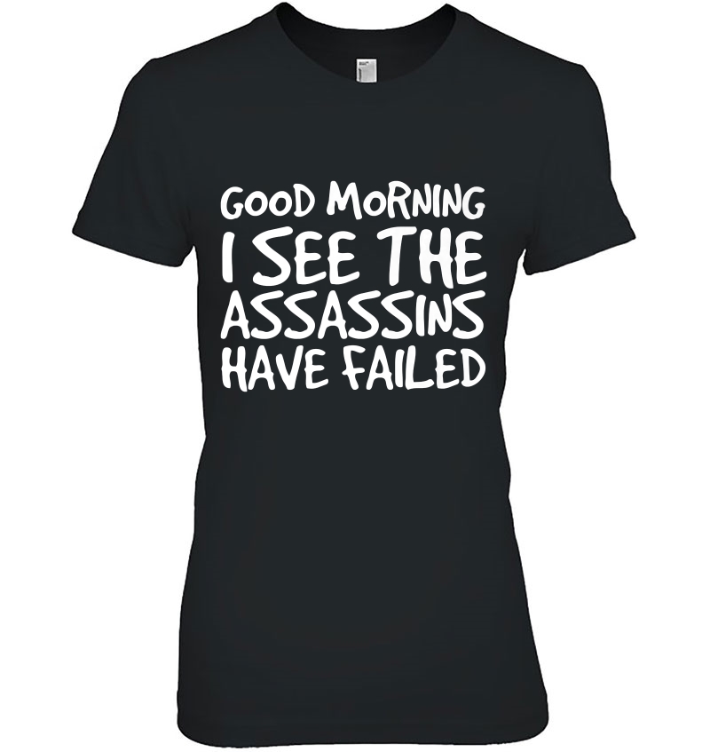 Good Morning I See The Assassins Have Failed Shirt Funny Gift Hoodie