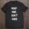 Gray Hair Dont Care Confident Sassy Funny Dye Tee