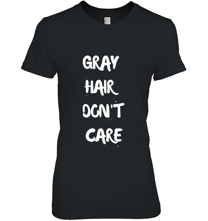 Gray Hair Dont Care Confident Sassy Funny Dye Ladies Tee