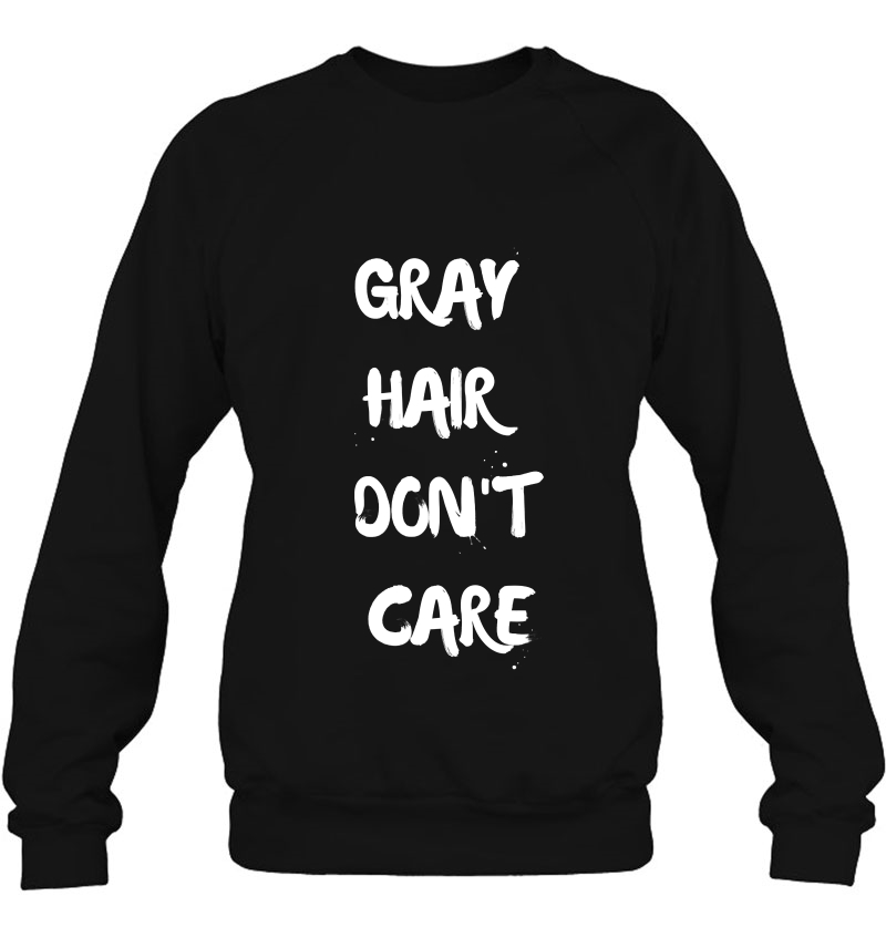 Gray Hair Dont Care Confident Sassy Funny Dye Sweatshirt