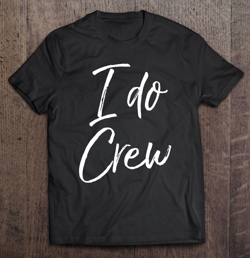 I Do Crew Shirt Fun Cute Bridal Party Gift Tee Bridesmaids Shirt