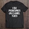 I Do Pedicures On Camel Toes Tee