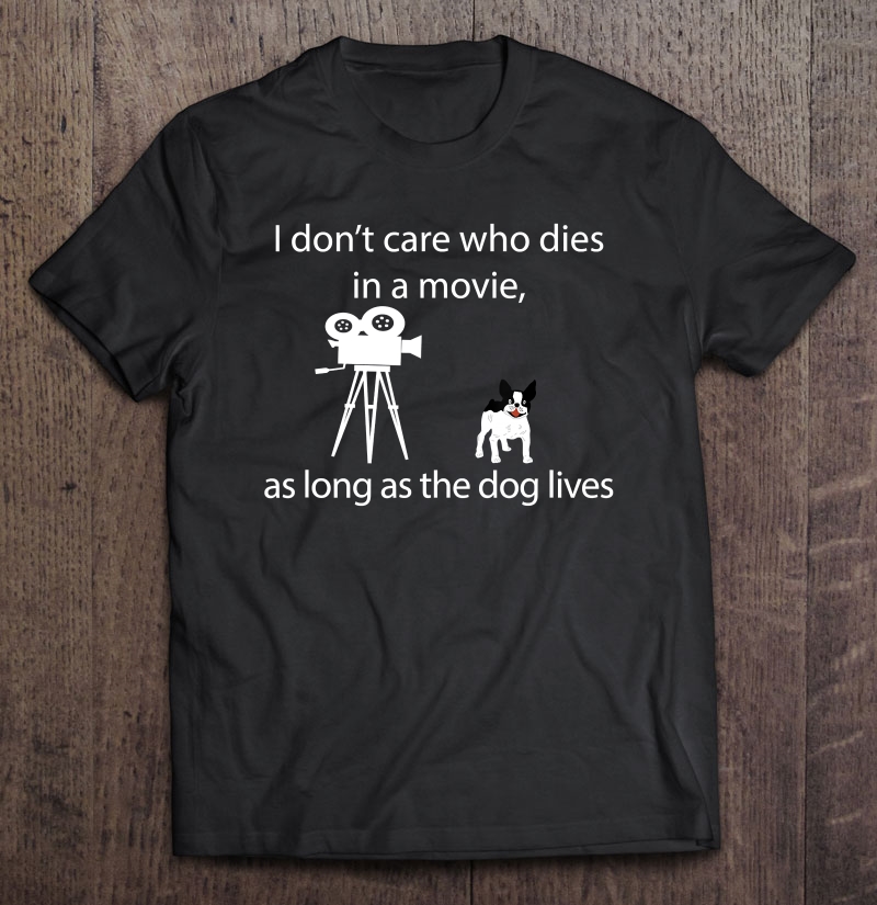 I Don't Care Who Dies In A Movie As Long As Dog Lives Shirt Shirt