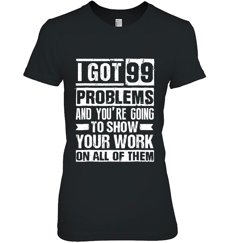 I Got 99 Problems Show Your Work Math Teacher Funny Hoodie