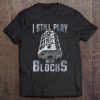 I Still Play With Blocks! Mechanic Tee