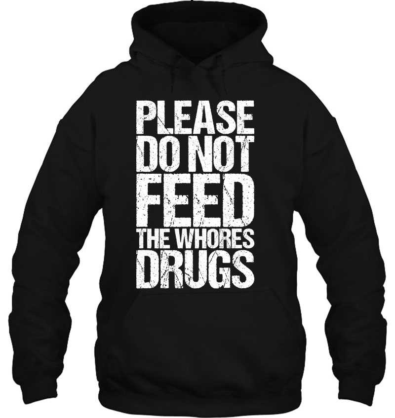 Please Do Not Feed The Whores Drugs Funny Hoodie