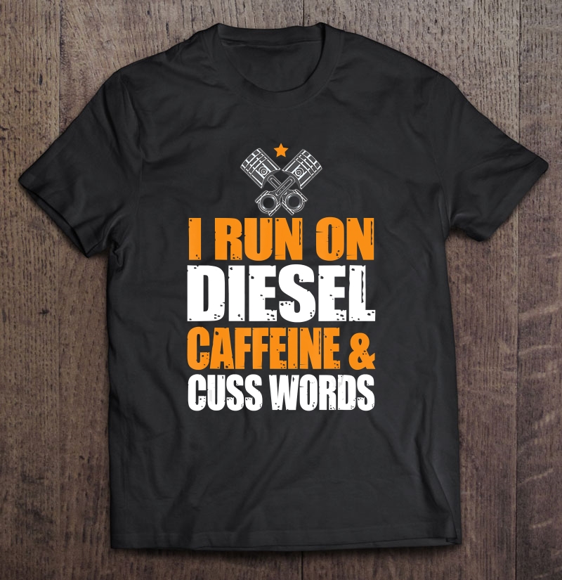 Run On Diesel, Caffeine, Cuss Words, Turbo Diesel Shirt