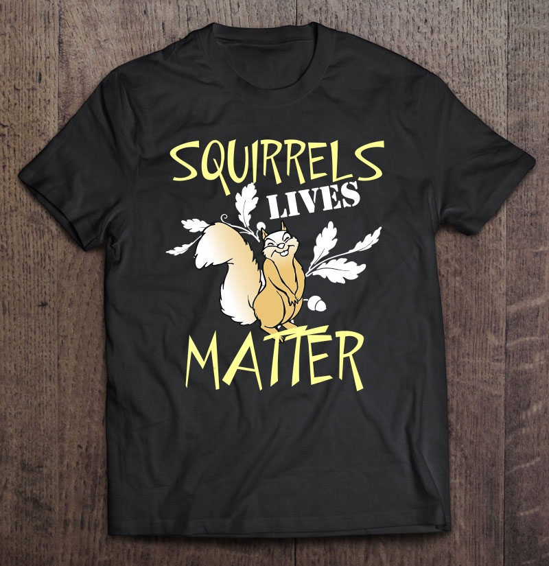 Squirrels Lives Matter!! Shirt