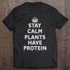 Stay Calm Plants Have Protein Funny Tee