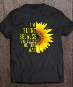 Sunflower I'm Blunt Because God Rolled Me That Way Tee