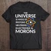 The Universe Is Made Of Protons, Neutrons, Electrons, Morons Tee