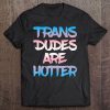 Trans Dudes Are Hotter Funny Trans Lgbt Tee