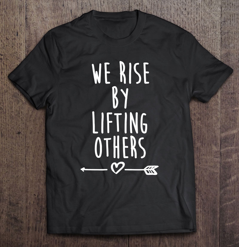 We Rise By Lifting Others Christian Shirt