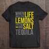 When Life Gives You Lemons Salt Tequila Tee