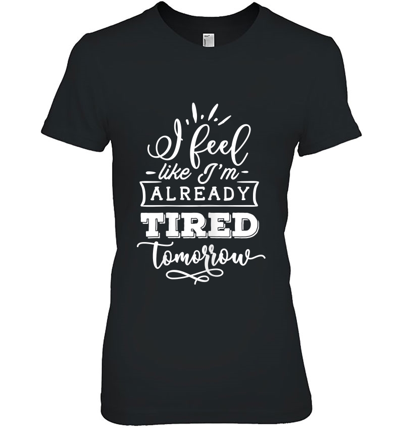 Womens Funny Quote Sassy I Feel Like I'm Already Tired Tomorrow Hoodie