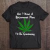 Yes I Have A Retirement Plan Gardening Funny Garden Tee