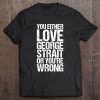 You Either George Love Strait Or You Wrong Funny Tee