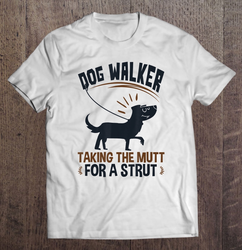 Dog Walking Gifts Taking The Mutt For A Strut Dog Walker Shirt