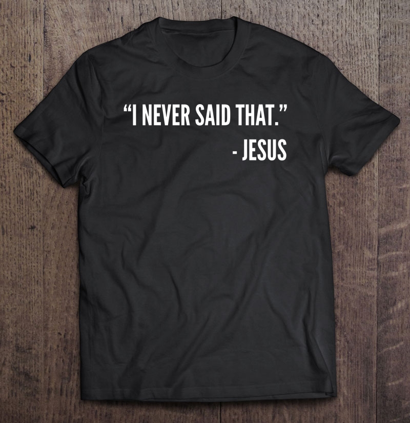 Christian Funny Gift - I Never Said That Jesus Shirt