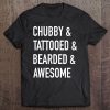 Chubby & Tattooed & Bearded & Awesome - Funny Tee