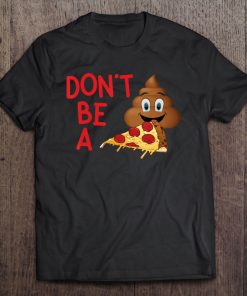 Don't Be A Pizza Poop - Funny Poop Emoji Tee