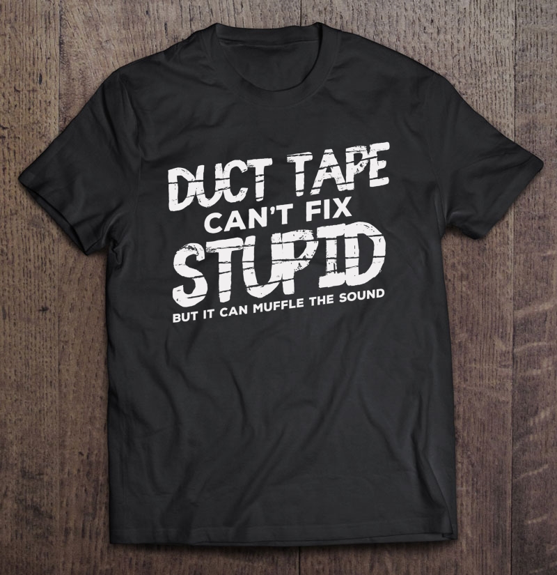 Duct Tape Cant Fix Stupid Shirt Sarcastic Gift Shirt