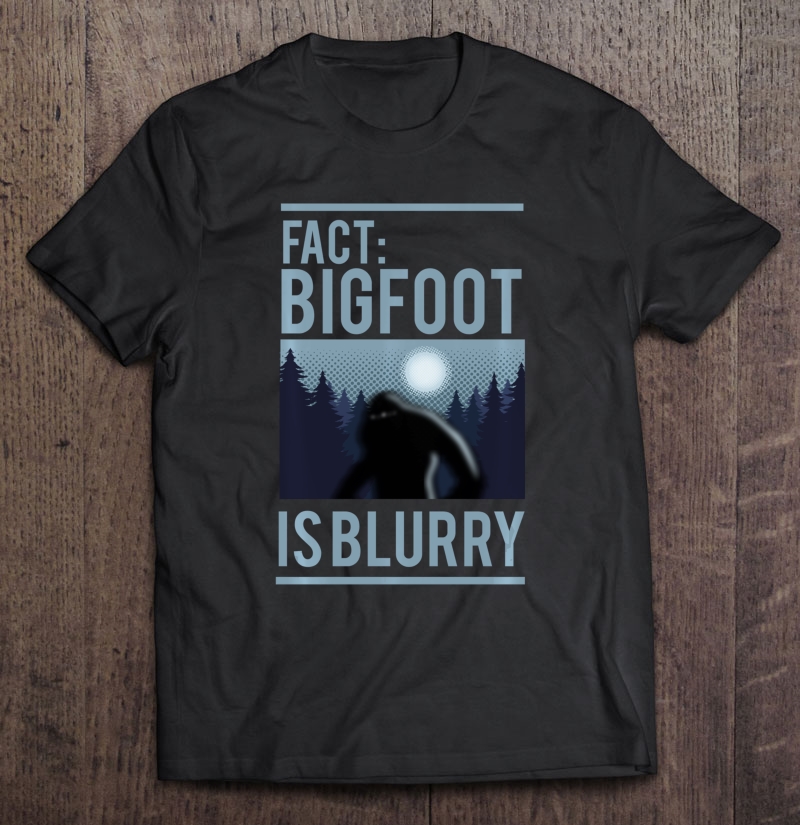 Fact Bigfoot Is Blurry Wilderness Ape Creature Gift Shirt