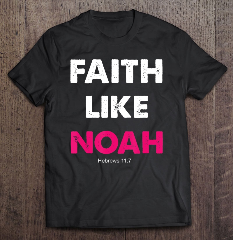 Faith Like Noah Hebrews 117 Gift Women Men Shirt