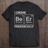 I Drink Beer Periodically Funny Beer Tee