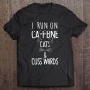 I Run On Caffeine Cats And Cuss Words Gift Tee Tee