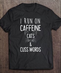 I Run On Caffeine Cats And Cuss Words Gift Tee Tee