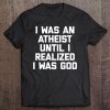 I Was An Atheist Until I Realized I Was God Funny Tee