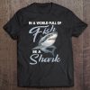 In A World Full Of Fish Be A Shark Tee