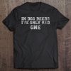 In Dog Beers I've Only Had One Tee