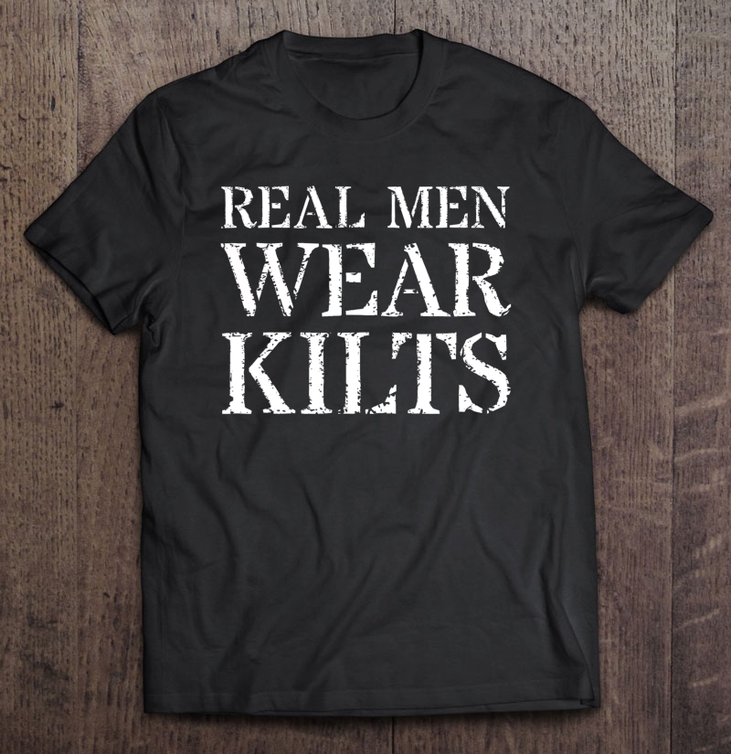 Kilt Gift For Scottish Men Real Men Wear Kilts Shirt